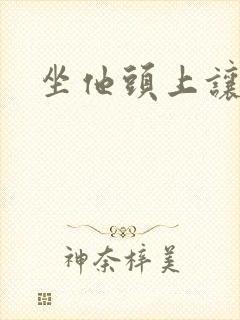 坐他头上让他口