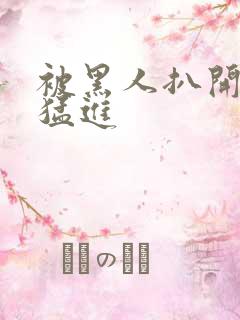 被黑人扒开双腿猛进