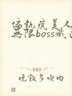 偏执疯美人玩哭无限boss藏匣