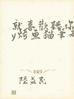 就喜欢听你叫by烤鱼猫笔趣阁