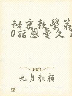 秘密教学第140话恩爱久等了