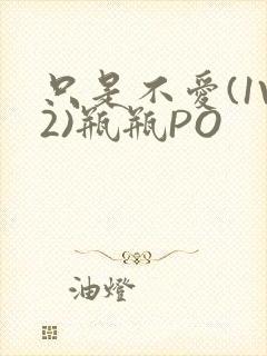只是不爱(1V2)瓶瓶PO