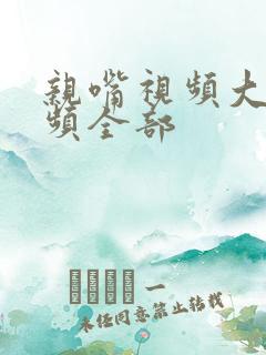 亲嘴视频大床视频全部