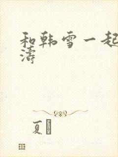 和韩雪一起玩刘涛