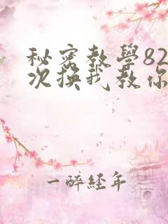 秘密教学82这次换我教你了SVIP