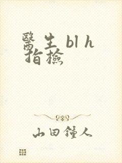 医生 bl h 指检