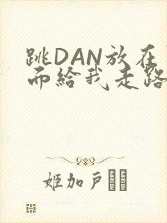 跳DAN放在里面给我走路