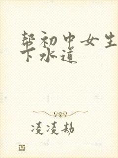 帮初中女生疏通下水道