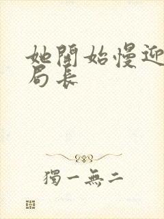 她开始慢迎迎合局长