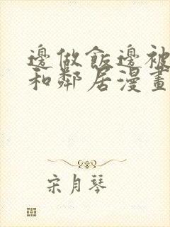 边做饭边被躁我和邻居漫画