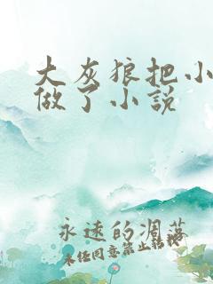 大灰狼把小红帽做了小说