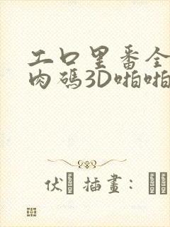 工口里番全彩无肉码3D啪啪