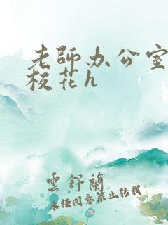 老师办公室狂肉校花h