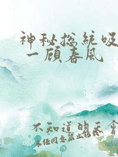 神秘总统吸够没 一顾春风