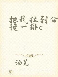 把我拉到公交最后一排c