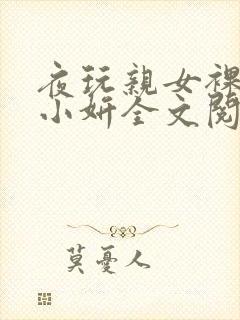 夜玩亲女裸睡的小妍全文阅读