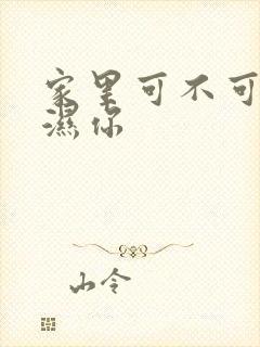 家里可不可以干湿你