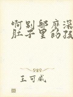 啊别那么深小心肚子里的孩子文轩