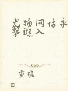 尤物网站永久点击进入