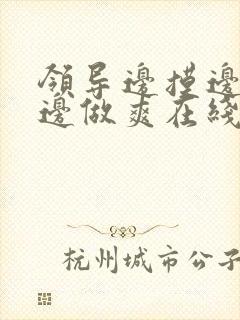 领导边摸边吃奶边做爽在线观看