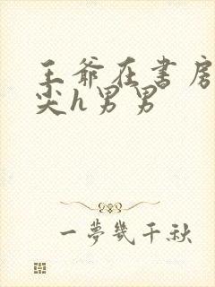 王爷在书房含乳尖h男男