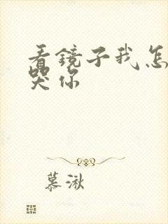 看镜子我怎么C哭你