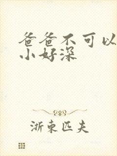 爸爸不可以我还小好深