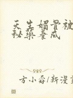 天生媚骨被爹娘秘药养成