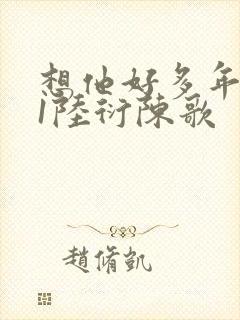 想他好多年1V1陆衍陈歌