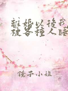 离婚以后我天天被各种人睡