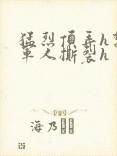 猛烈顶弄h禁欲军人撕裂h