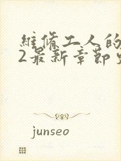 维修工人的绝遇2最新章节更新