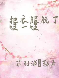 把衣服脱了让我吸一吸