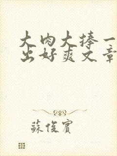 大肉大捧一进一出好爽文章