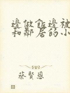 边做饭边被躁我和邻居的小说