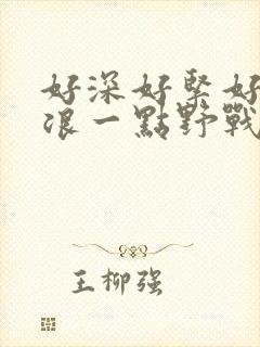 好深好紧好爽再浪一点野战公园