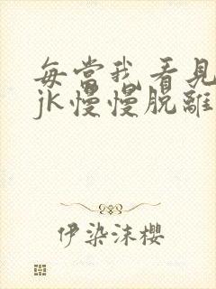 每当我看见她的jk慢慢脱离