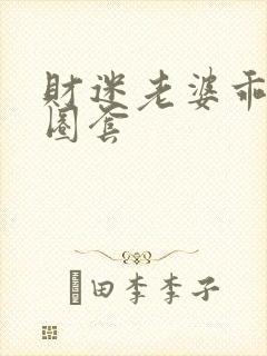 财迷老婆乖乖入圈套