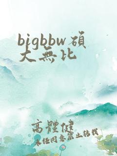 bigbbw硕大无比