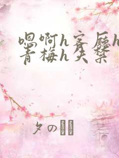 嗯啊h客厅hh青梅h失禁