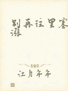 别再往里塞了好涨