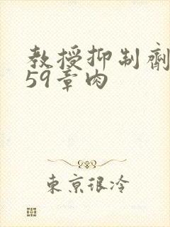 教授抑制剂要吗59章肉