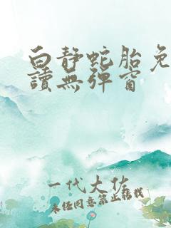 白静蛇胎免费阅读无弹窗