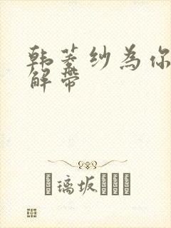 韩菱纱为你宽衣解带