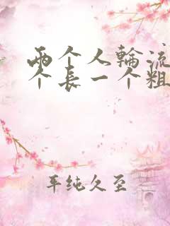 两个人轮流干一个长一个粗