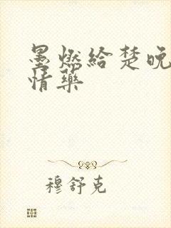 墨燃给楚晚宁下情药