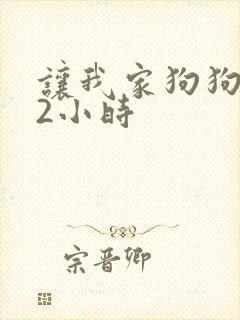 让我家狗狗X了2小时