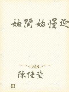 她开始慢迎迎合