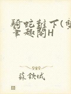 骑蛇难下(双)笔趣阁H