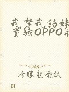 我拿我的妹妹做实验OPPO版